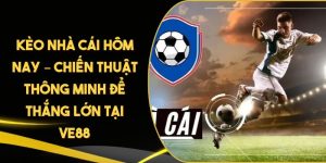 Kèo Nhà Cái Hôm Nay – Chiến Thuật Thông Minh Để Thắng Lớn Tại VE88