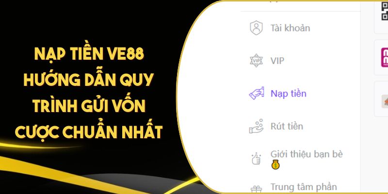 Nạp Tiền VE88 Hướng Dẫn Quy Trình Gửi Vốn Cược Chuẩn Nhất