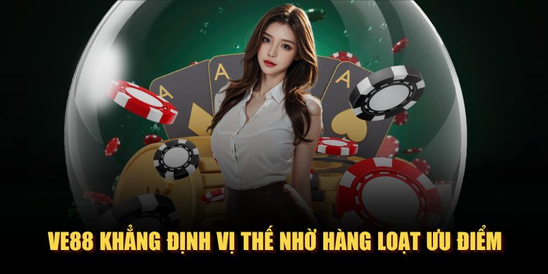 VE88 khẳng định vị thế nhờ hàng loạt ưu điểm